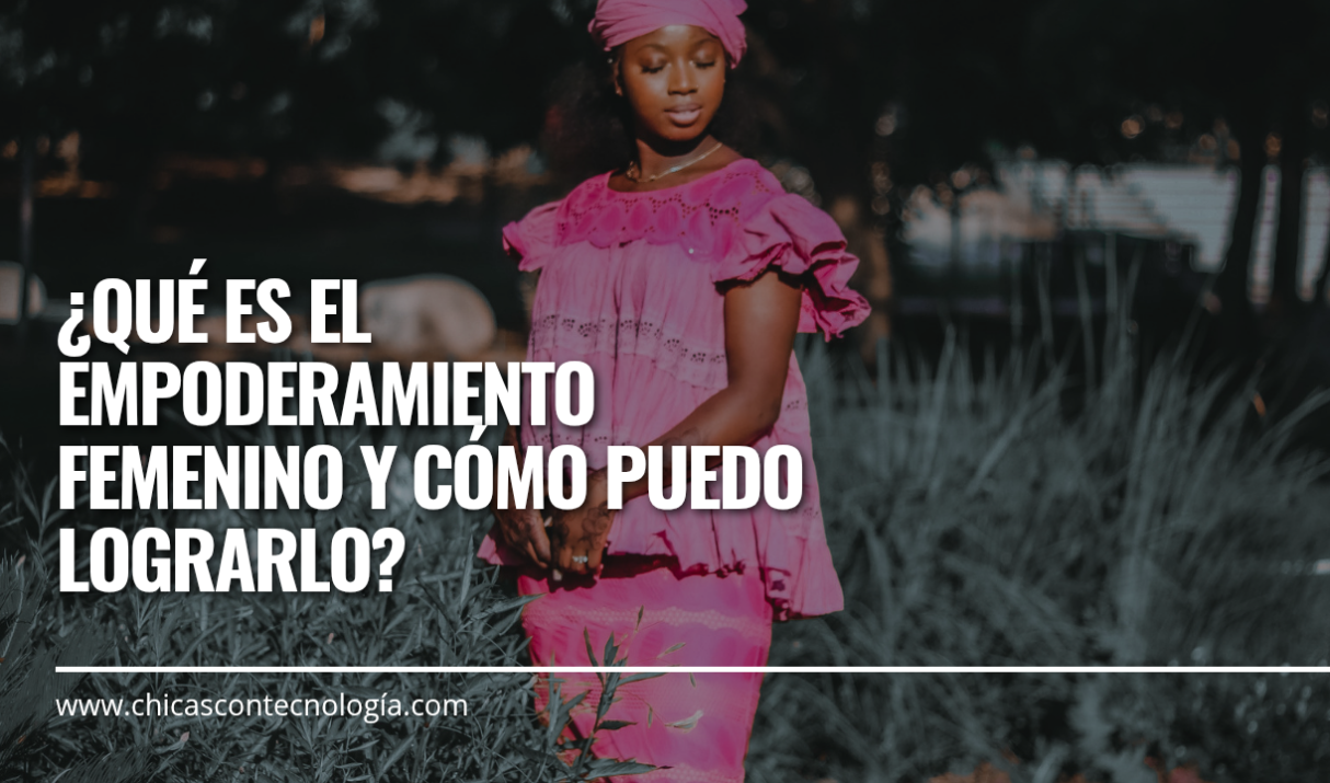 ¿Qué es el empoderamiento femenino y cómo puedo lograrlo?