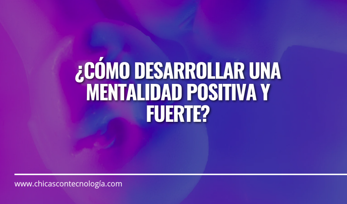 ¿Cómo desarrollar una mentalidad positiva y fuerte?