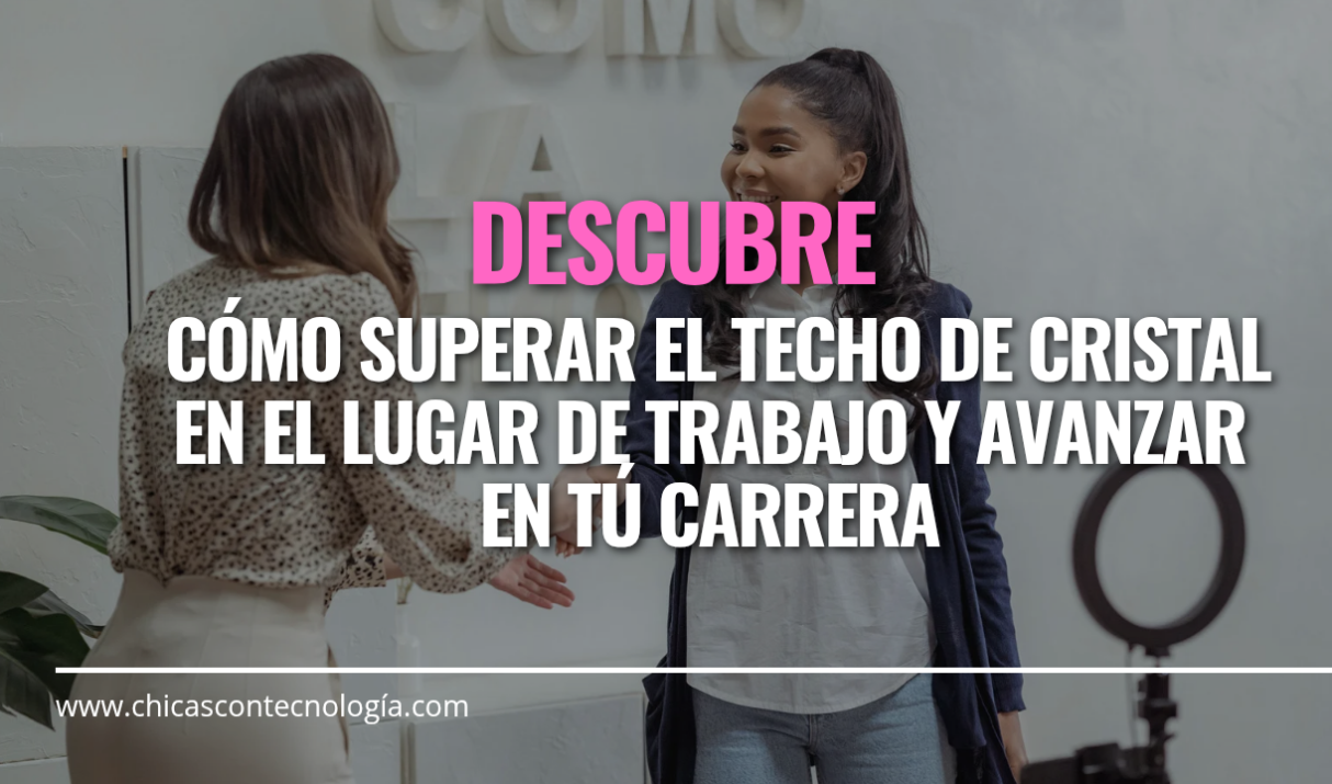 ¿Cómo Superar el Techo de Cristal en el Lugar de Trabajo? 10 Estratégias para Romper Barreras y Avanzar en tú Carrera