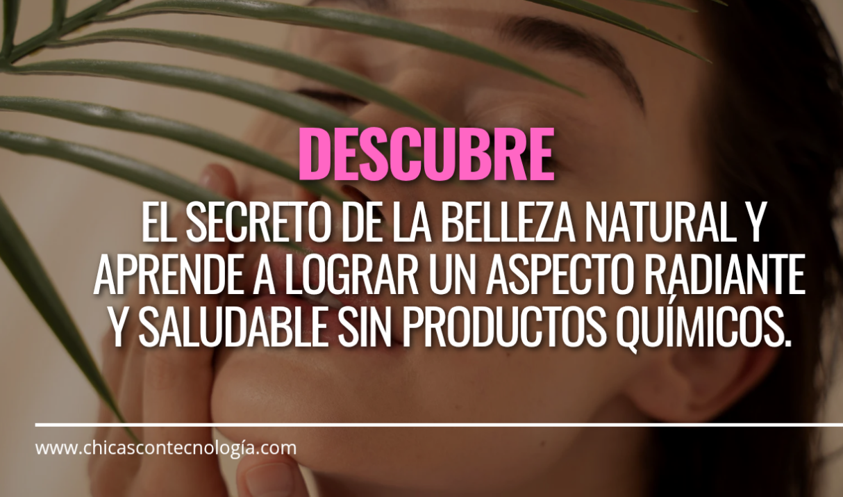 La Belleza Natural: 10 Secretos para Lograr un Aspecto Radiante y Saludable sin Productos Químicos