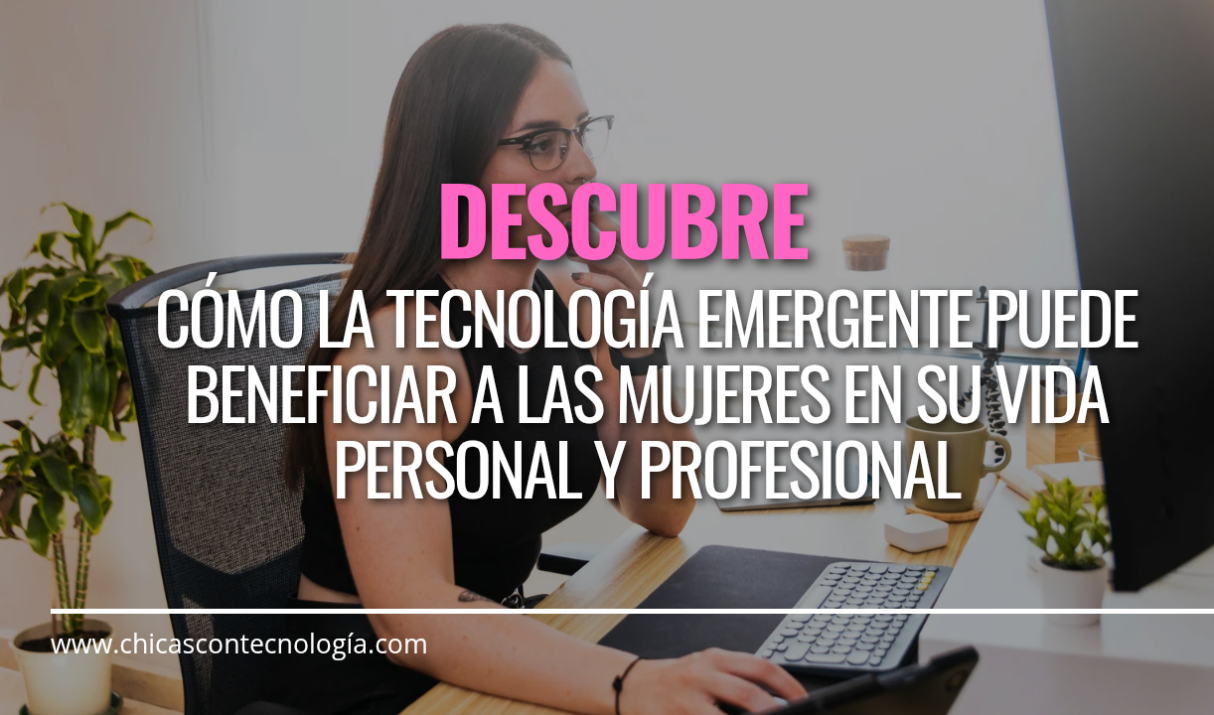 La Tecnología Emergente: Un Mundo de Oportunidades para las Mujeres