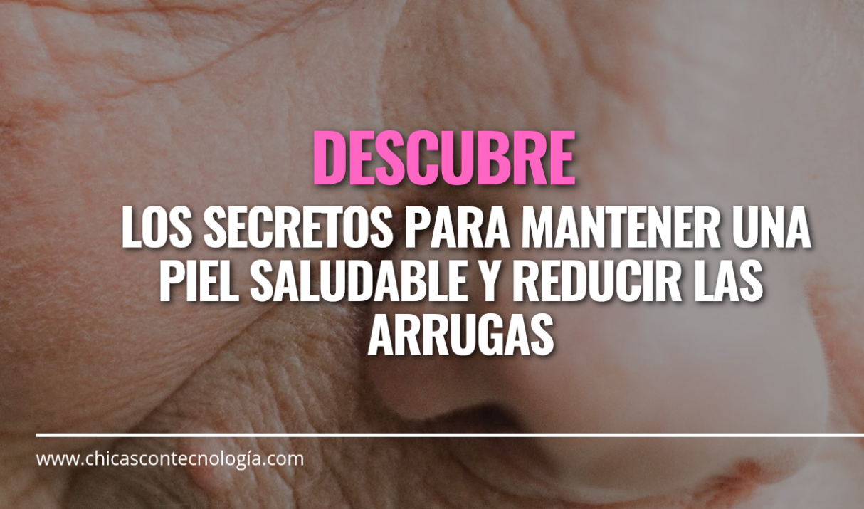Mantén tu Piel Saludable y Radiante: Consejos para Reducir las Arrugas y Mejorar tu Apariencia