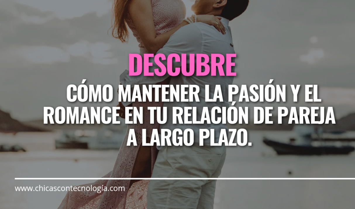 Mantén la Pasión y el Romance en tu Relación: Consejos para Parejas a Largo Plazo