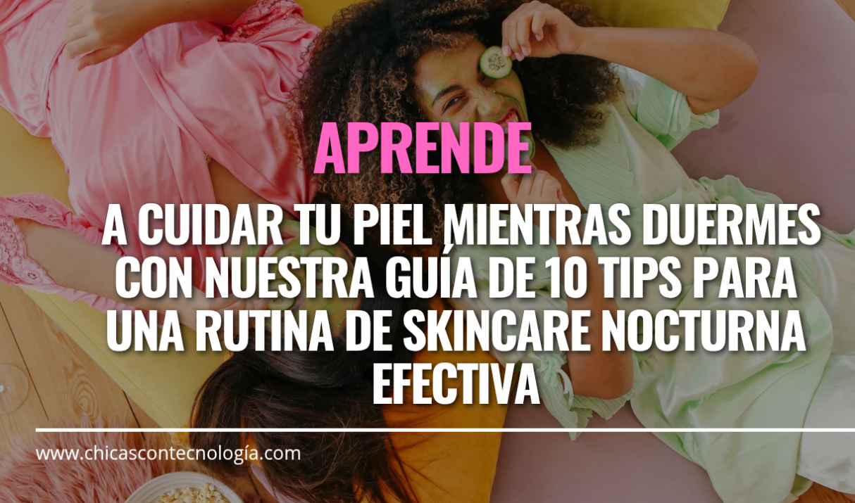 Despierta con una Piel Radiante: 10 Tips para una Rutina de Skincare Nocturna Efectiva