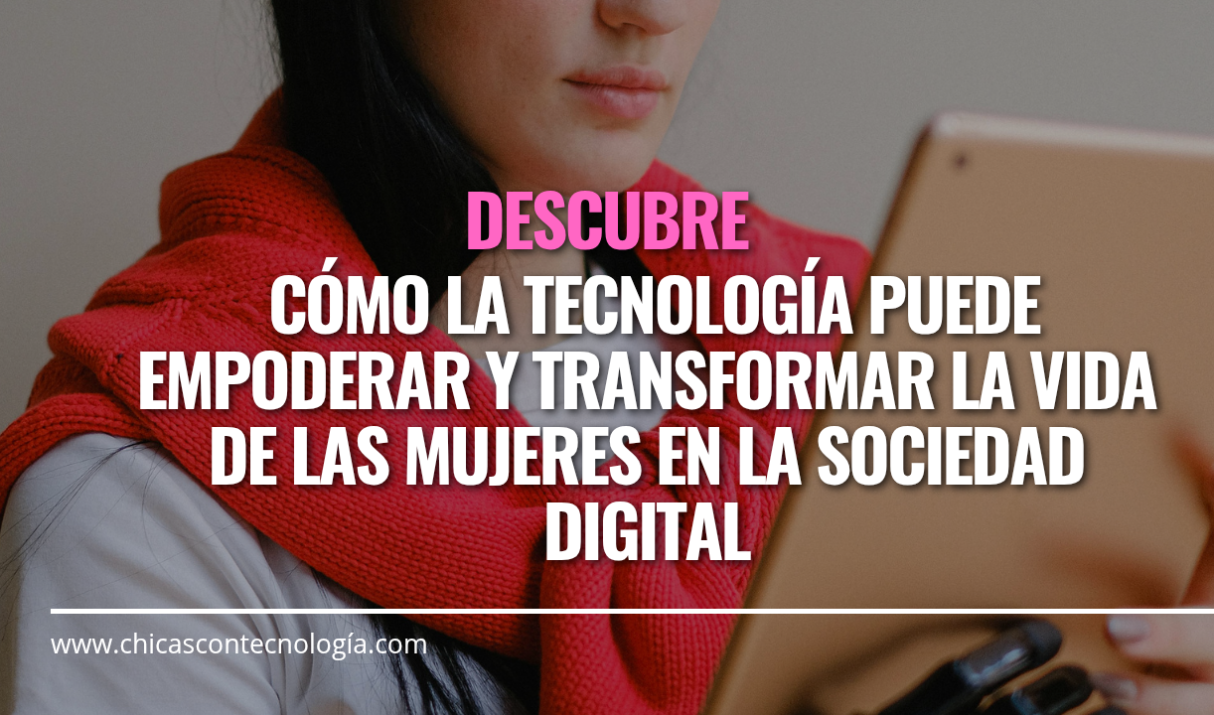 Mujeres en la Sociedad Digital: Cómo la Tecnología puede Empoderar y Transformar sus Vidas