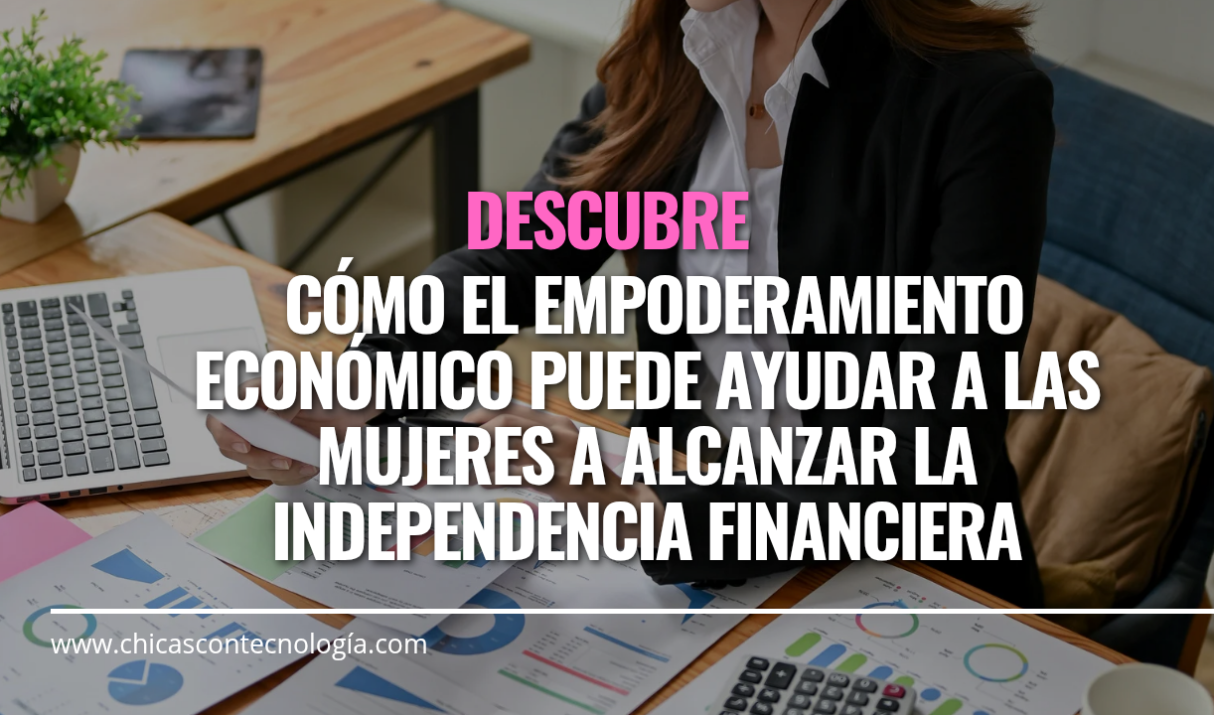 Empoderamiento Económico: Cómo las Mujeres Pueden Alcanzar la Independencia Financiera y Transformar su Vida