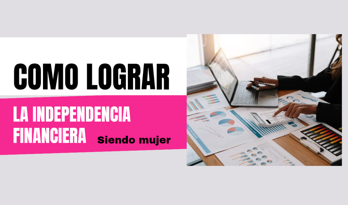 Cómo Lograr la Independencia Financiera Siendo Mujer: Un Enfoque Integral
